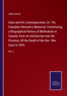 Case and His Contemporaries; Or, The Canadian Itinerant's Memorial : Constituting a Biographical History of Methodism in Canada, from its introduction into the Province, till the Death of the Rev. Wm. - Book