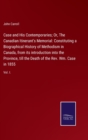 Case and His Contemporaries; Or, The Canadian Itinerant's Memorial : Constituting a Biographical History of Methodism in Canada, from its introduction into the Province, till the Death of the Rev. Wm. - Book