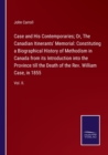 Case and His Contemporaries; Or, The Canadian Itinerants' Memorial : Constituting a Biographical History of Methodism in Canada from its Introduction into the Province till the Death of the Rev. Willi - Book