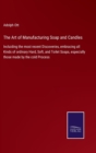 The Art of Manufacturing Soap and Candles : Incluiding the most recent Discoveries, embracing all Kinds of ordinary Hard, Soft, and Toilet Soaps, especially those made by the cold Process - Book