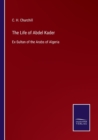 The Life of Abdel Kader : Ex-Sultan of the Arabs of Algeria - Book