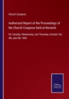 Authorized Report of the Proceedings of the Church Congress held at Norwich : On Tuesday, Wednesday, and Thursday, October 3rd, 4th, and 5th, 1865 - Book