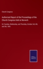 Authorized Report of the Proceedings of the Church Congress held at Norwich : On Tuesday, Wednesday, and Thursday, October 3rd, 4th, and 5th, 1865 - Book