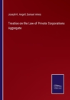 Treatise on the Law of Private Corporations Aggregate - Book