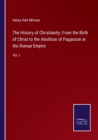 The History of Christianity : From the Birth of Christ to the Abolition of Paganism in the Roman Empire: Vol. I - Book