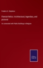 Flemish Relics : Architectural, legendary, and pictorial: As connected with Public Buildings in Belgium - Book