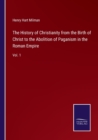 The History of Christianity from the Birth of Christ to the Abolition of Paganism in the Roman Empire : Vol. 1 - Book
