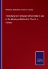 The Liturgy or Formulary of Services in Use in the Wesleyan-Methodist Church in Canada - Book