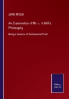 An Examination of Mr. J. S. Mill's Philosophy : Being a Defence of fundamental Truth - Book