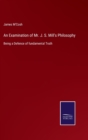 An Examination of Mr. J. S. Mill's Philosophy : Being a Defence of fundamental Truth - Book