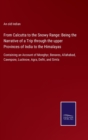 From Calcutta to the Snowy Range : Being the Narrative of a Trip through the upper Provinces of India to the Himalayas: Containing an Account of Monghyr, Benares, Allahabad, Cawnpore, Lucknow, Agra, D - Book