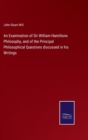 An Examination of Sir William Hamiltons Philosophy, and of the Principal Philosophical Questions discussed in his Writings - Book