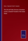 The Life and Public Services of Abraham Lincoln, sixteenth President of the United States - Book