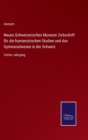 Neues Schweizerisches Museum Zeitschrift fur die humanistischen Studien und das Gymnasialwesen in der Schweiz : Vierter Jahrgang - Book