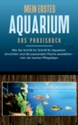 Mein erstes Aquarium - Das Praxisbuch : Wie Sie Schritt fur Schritt Ihr Aquarium einrichten und die passenden Fische auswahlen - inkl. der besten Pflegetipps - Book