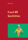 Frosch WG Geschichten : Es wird bunt mitten aus dem Leben der Frosch WG - Book