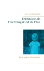 Erlebnisse als Fluchtlingskind ab 1947 : Eine wahre Geschichte - Book