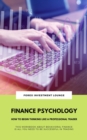 Finance Psychology: How To Begin Thinking Like A Professional Trader (This Workbook About Behavioral Finance Is All You Need To Be Successful In Trading) - eBook