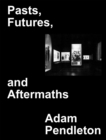 Adam Pendleton : Pasts, Futures, and Aftermaths. Revisiting the Black Dada Reader - Book