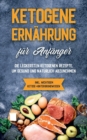 Ketogene Ernahrung fur Anfanger : Die leckersten ketogenen Rezepte, um gesund und naturlich abzunehmen - inkl. wichtigem Ketose-Hintergrundwissen - Book