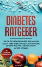 Diabetes Ratgeber : Wie Sie die Ursachen Ihrer Erkrankung leicht verstehen, nachhaltig Symptome lindern und Ihre Lebensqualitat sofort steigern - inkl. persoenlichem Erfahrungsbericht - Book