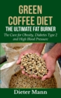 Green Coffee Diet : The Ultimate Fat Burner: The Cure for Obesity, Diabetes Type 2 and High Blood Pressure - Book