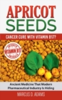 Apricot Seeds - Cancer Cure with Vitamin B17? : Ancient Medicine That Modern Pharmaceutical Industry Is Hiding - Book