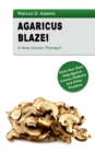 Agaricus Blazei - A New Cancer Therapy? : Grow Your Own Help Against Cancer, Diabetes and Other Problems - Book