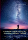 Astronomie - Physik - Universum - Kunstliche Intelligenz - Robotik : Fragen, Anregungen und Ideen zum besseren Verstandnis ohne Formeln - Book