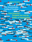This Uncontainable Feeling of Freedom : Irene Schweizer - European Jazz and the Politics of Improvisation - eBook