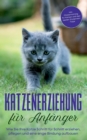 Katzenerziehung fur Anfanger : Wie Sie Ihre Katze Schritt fur Schritt erziehen, pflegen und eine enge Bindung aufbauen - inkl. Clickertraining fur Katzen und den besten Stubenrein - Tipps - Book