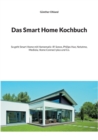 Das Smart Home Kochbuch : So geht Smart Home mit Homematic-IP, Sonos, Philips Hue, Netatmo, Mediola, Home Connect plus und Co. - Book