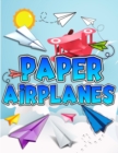 Paper Airplanes Book : The Best Guide To Folding Paper Airplanes. Creative Designs And Fun Tear-Out Projects Activity Book For Kids. Includes Instructions With Innovative Designs & Tear-Out Paper Plan - Book