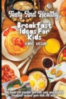 Tasty And Healthy Breakfast Ideas For Kids : Amazing And Delicious Recipes that You'll Love to Cook and Eat - Book
