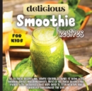 Delicious Smoothie Recipes For Kids : Incredibly Nutritious and Totally Delicious No-Sugar-Added Smoothies for Any Time of Day - Book