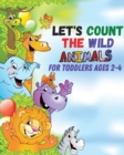 Let's count the wild animals for toddlers ages 2-4 : let's count the amazing WILD animals/All You Need to Know About WILD ANIMALS - Book