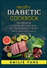 Healthy Diabetic Cookbook : Wholesome And Healthy Recipes For The Diabetic Patient Who Wants To Live A Healthy Life - Book