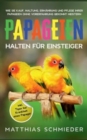 Papageien halten fur Einsteiger : Wie Sie Kauf, Haltung, Ernahrung und Pflege Ihrer Papageien ohne Vorerfahrung gekonnt meistern - inkl. Tipps bei Krankheit eines Papagei - Book