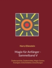 Magie fur Anfanger - Sammelband V : Zauberspruche, Zaubertranke, Magie-Gesten, Analogien, Schwitzhutten, Einweihungen - Book