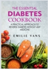 The Essential Diabetes Cookbook : A Practical Approach To Reverse Diabetes Without Any Medicine - Book