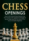Chess Openings : How to Win Almost Every Game in the First 5 Moves with Aggressive Strategies & Secret Traps Used by Pros (Even If You Are a Complete Beginner) - Book