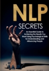 NLP Secrets : An Essential Guide to Achieving the Results You Want Using Psychological Skills for Understanding and Influencing People - Book