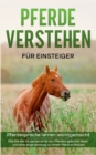 Pferde verstehen fur Einsteiger - Pferdesprache lernen leichtgemacht : Wie Sie die Koerpersprache von Pferden gekonnt lesen und eine enge Bindung zu Ihrem Pferd aufbauen - Book