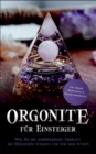 Orgonite fur Einsteiger : Wie Sie die schoepferische Urkraft des Heilsteins wecken und fur sich nutzen - inkl. Orgonit Meditationen & Erfahrungsberichten - Book