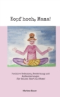 Kopf hoch, Mama! : Positive Gedanken, Bestarkung und Aufmunterungen fur deinen Start als Mama! - Book