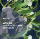 Mistel - Weisheit der naturlichen Ordnung : Beschreibung der Heilkrafte der Mistel - Viscum album fur Koerper, Geist und Seele - Book