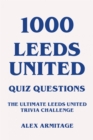 1000 Leeds United Quiz Questions - The Ultimate Leeds United Trivia Challenge - eBook