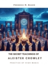 The Secret Teachings of Aleister Crowley : Practice of High Magic - eBook