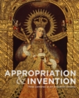 Appropriations and Invention : Three Centuries of Art in Spanish America, Selections from the Denver Art Museum - Book