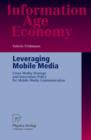 Leveraging Mobile Media : Cross-Media Strategy and Innovation Policy for Mobile Media Communication - Book